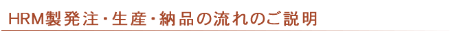 HRM製発注・生産・納品の流れ