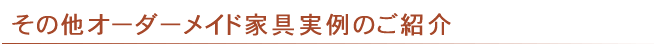 その他オーダーメイド家具実例のご紹介